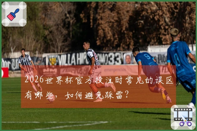 2026世界杯官方投注时常见的误区有哪些，如何避免踩雷？
