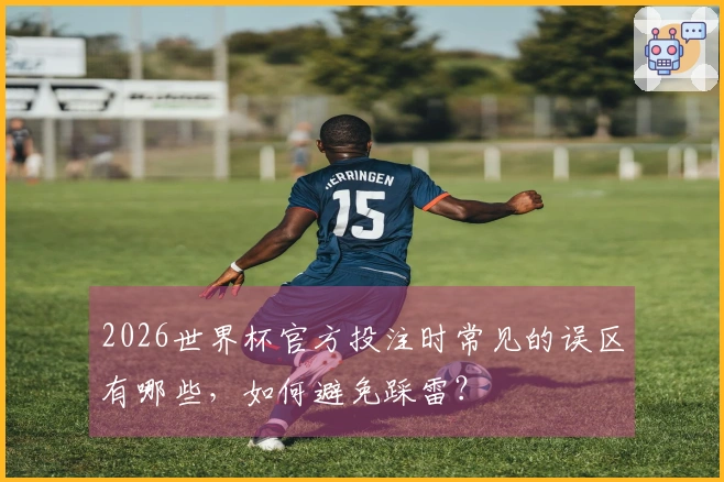 2026世界杯官方投注时常见的误区有哪些，如何避免踩雷？