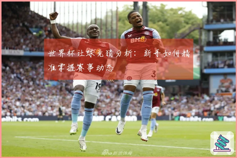 世界杯让球竞猜分析：新手如何精准掌握赛事动态