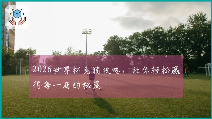 2026世界杯竞猜攻略，让你轻松赢得每一局的秘笈