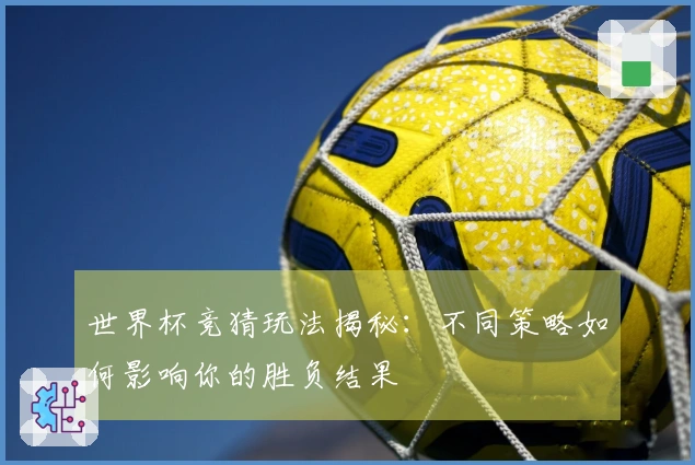 世界杯竞猜玩法揭秘：不同策略如何影响你的胜负结果