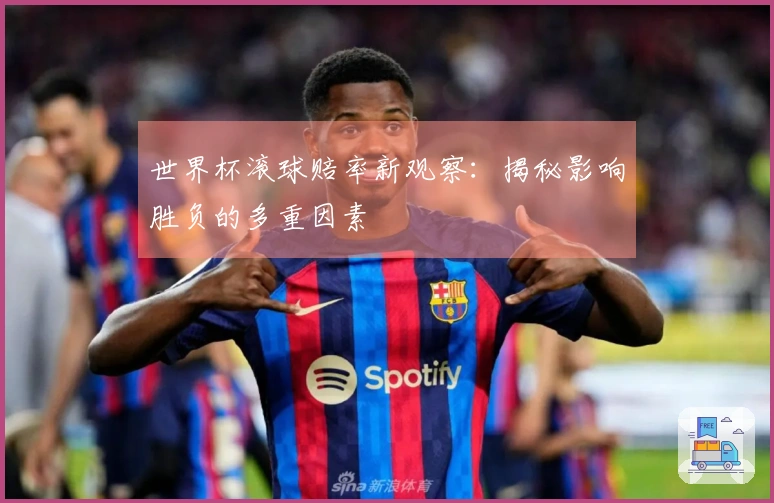 世界杯滚球赔率新观察：揭秘影响胜负的多重因素