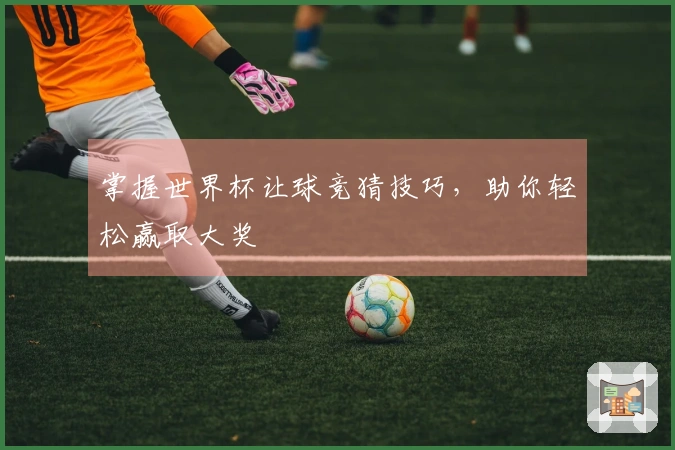 掌握世界杯让球竞猜技巧，助你轻松赢取大奖
