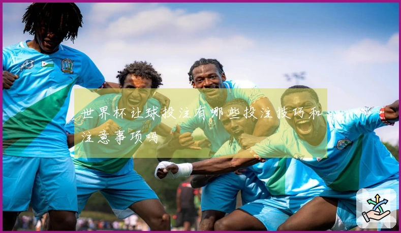 世界杯让球投注有哪些投注技巧和注意事项吗
