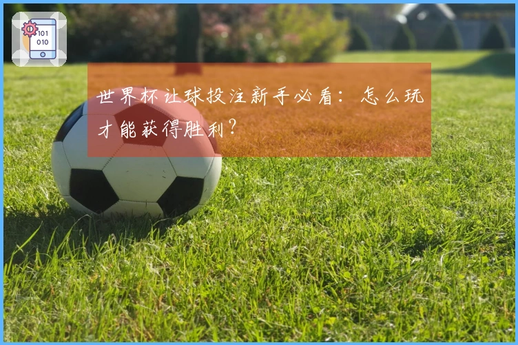 世界杯让球投注新手必看：怎么玩才能获得胜利？