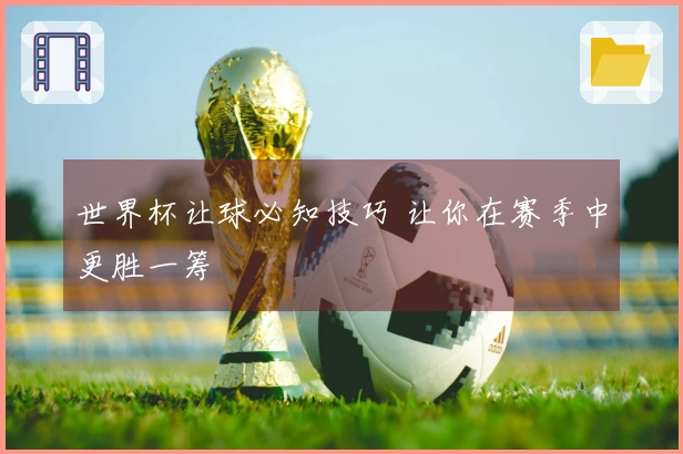 世界杯让球必知技巧 让你在赛季中更胜一筹