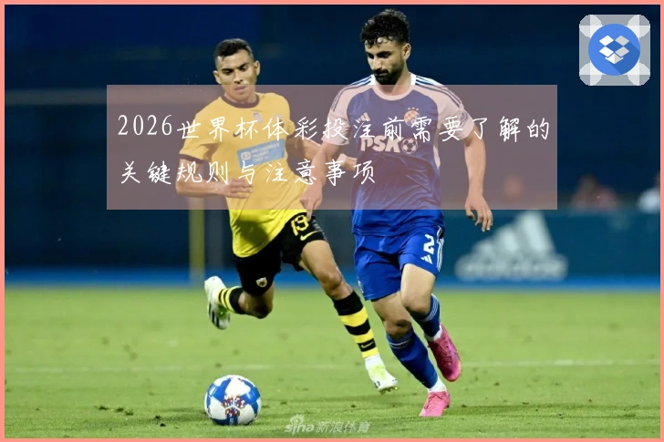 2026世界杯体彩投注前需要了解的关键规则与注意事项