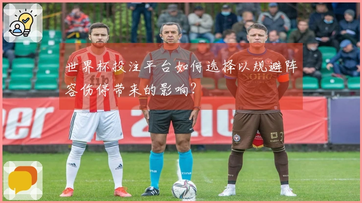 世界杯投注平台如何选择以规避阵容伤停带来的影响？