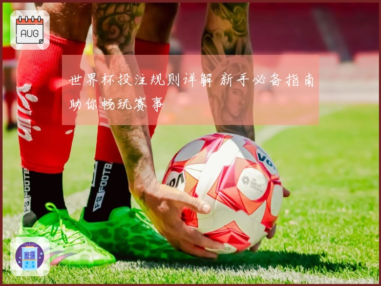 世界杯投注规则详解 新手必备指南助你畅玩赛事